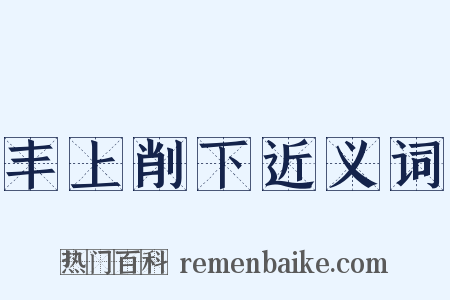 丰上削下近义词是什么意思的图片